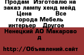 Продам, Изготовлю на заказ лампу хенд-мейд › Цена ­ 3 000 - Все города Мебель, интерьер » Другое   . Ненецкий АО,Макарово д.